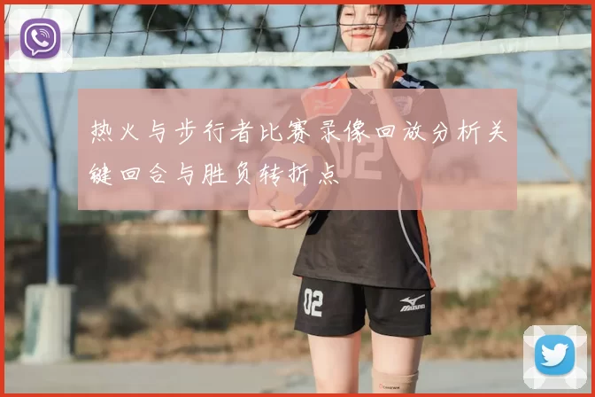 热火与步行者比赛录像回放分析关键回合与胜负转折点