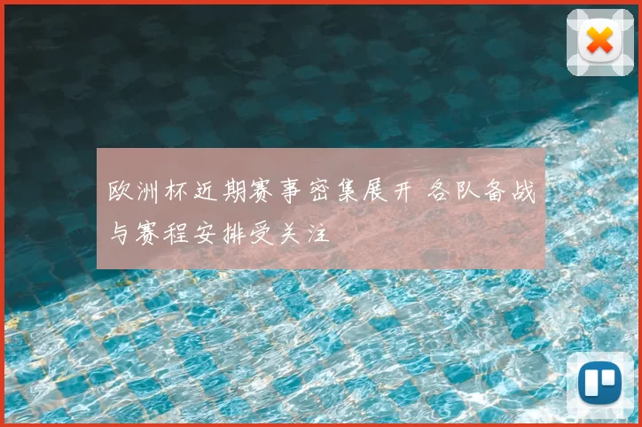 欧洲杯近期赛事密集展开 各队备战与赛程安排受关注