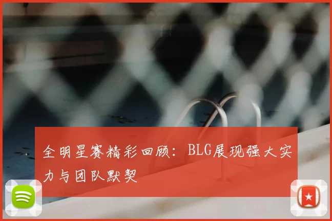 全明星赛精彩回顾:BLG展现强大实力与团队默契