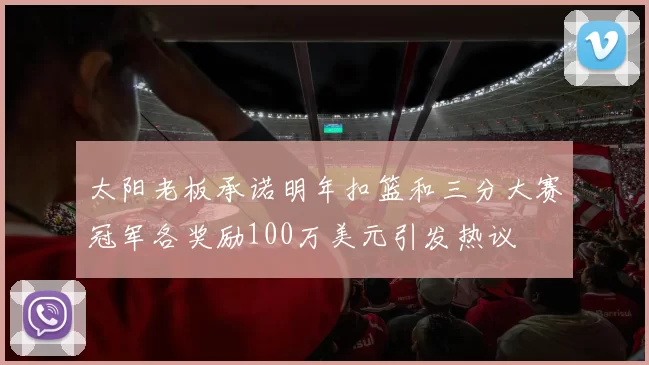 太阳老板承诺明年扣篮和三分大赛冠军各奖励100万美元引发热议