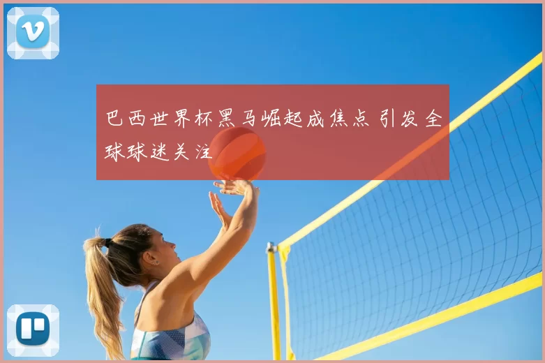 巴西世界杯黑马崛起成焦点 引发全球球迷关注