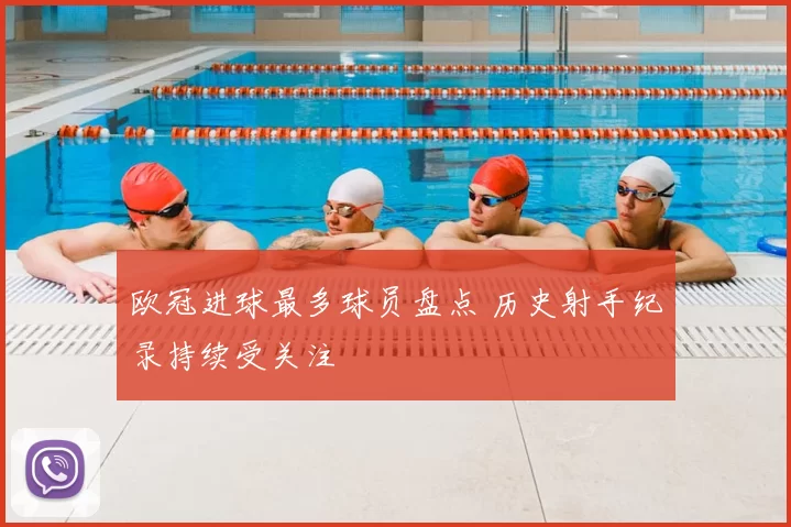 欧冠进球最多球员盘点 历史射手纪录持续受关注