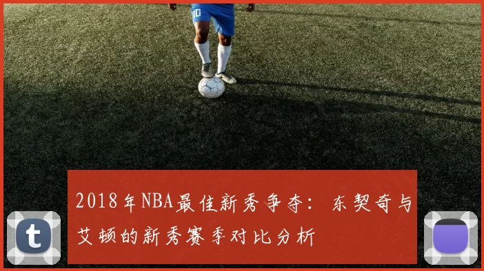 2018年NBA最佳新秀争夺:东契奇与艾顿的新秀赛季对比分析