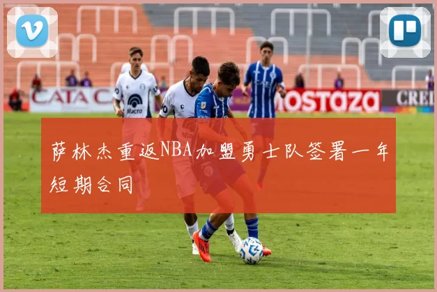萨林杰重返NBA加盟勇士队签署一年短期合同