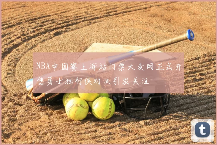 NBA中国赛上海站门票大麦网正式开售勇士独行侠对决引发关注