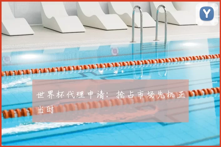 世界杯代理申请:抢占市场先机正当时
