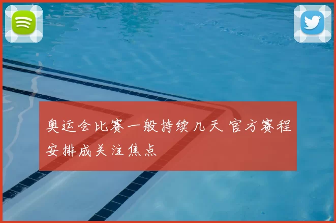 奥运会比赛一般持续几天 官方赛程安排成关注焦点