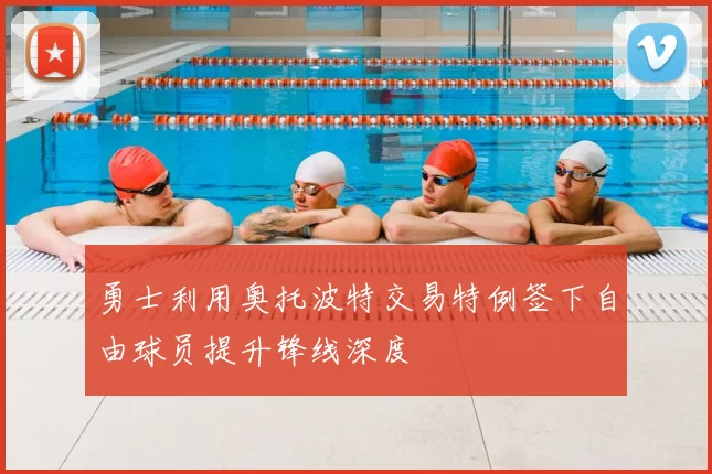 勇士利用奥托波特交易特例签下自由球员提升锋线深度