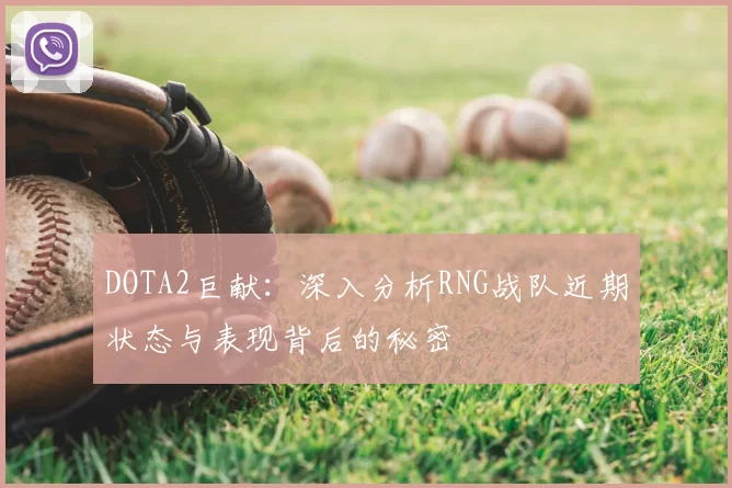 DOTA2巨献:深入分析RNG战队近期状态与表现背后的秘密