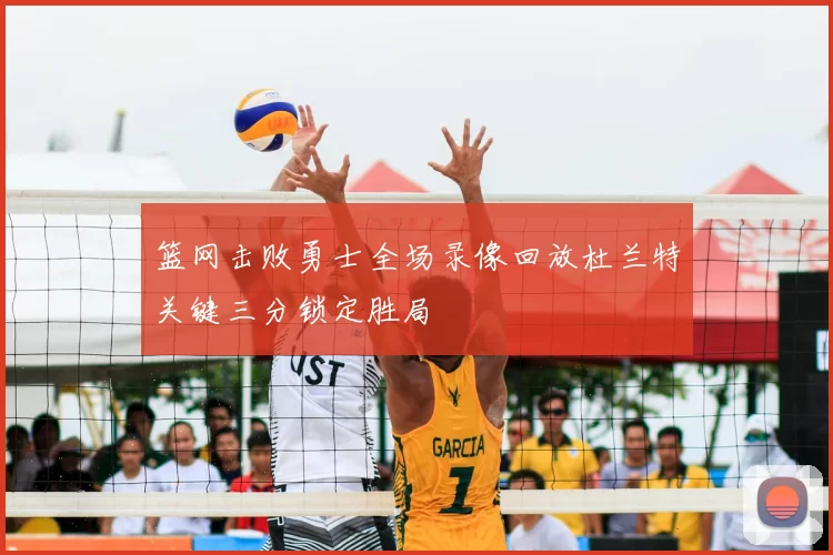 篮网击败勇士全场录像回放杜兰特关键三分锁定胜局