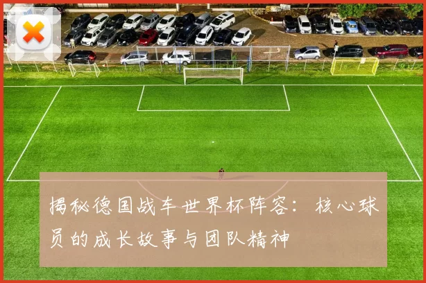 揭秘德国战车世界杯阵容:核心球员的成长故事与团队精神
