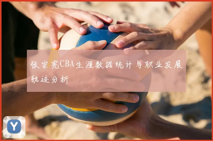 张宗宪CBA生涯数据统计与职业发展轨迹分析