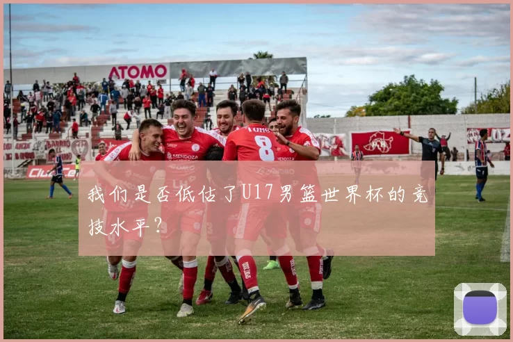 我们是否低估了U17男篮世界杯的竞技水平？