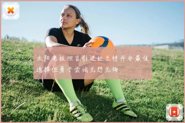 太阳老板坦言引进杜兰特并非最佳选择但勇于尝试无怨无悔