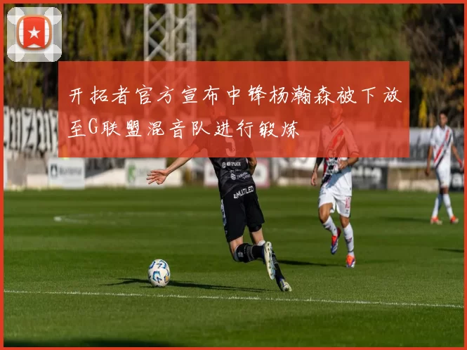 开拓者官方宣布中锋杨瀚森被下放至G联盟混音队进行锻炼