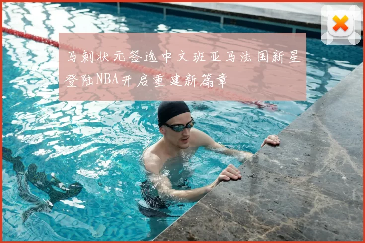 马刺状元签选中文班亚马法国新星登陆NBA开启重建新篇章