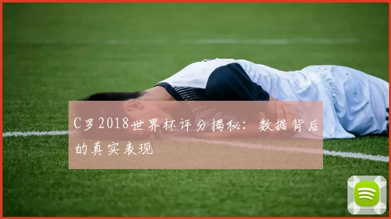 C罗2018世界杯评分揭秘：数据背后的真实表现