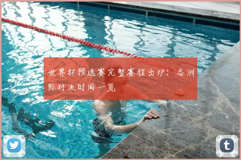 世界杯预选赛完整赛程出炉:各洲际对决时间一览
