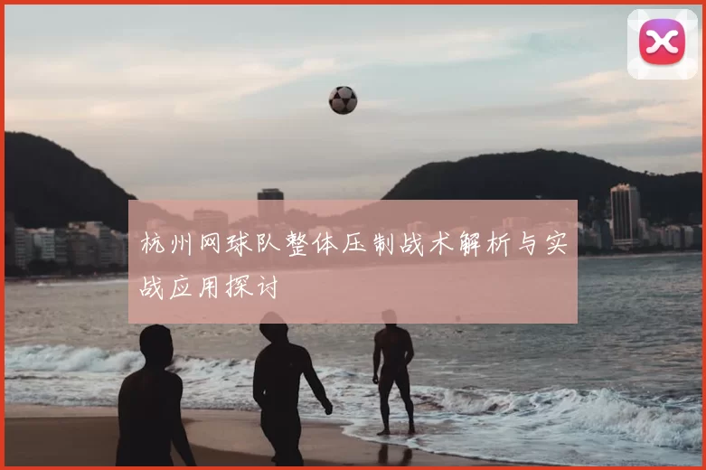 杭州网球队整体压制战术解析与实战应用探讨