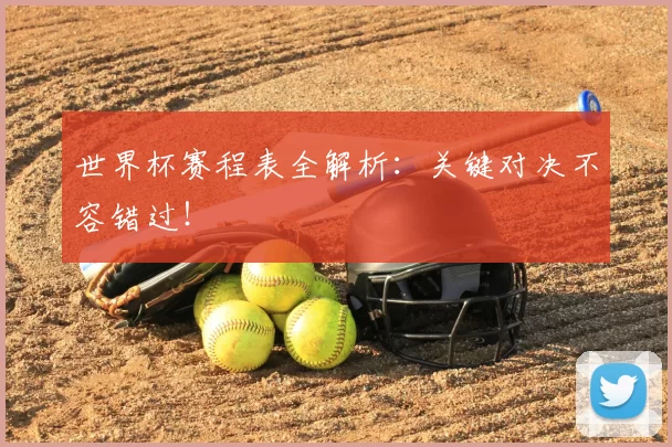 世界杯赛程表全解析:关键对决不容错过!