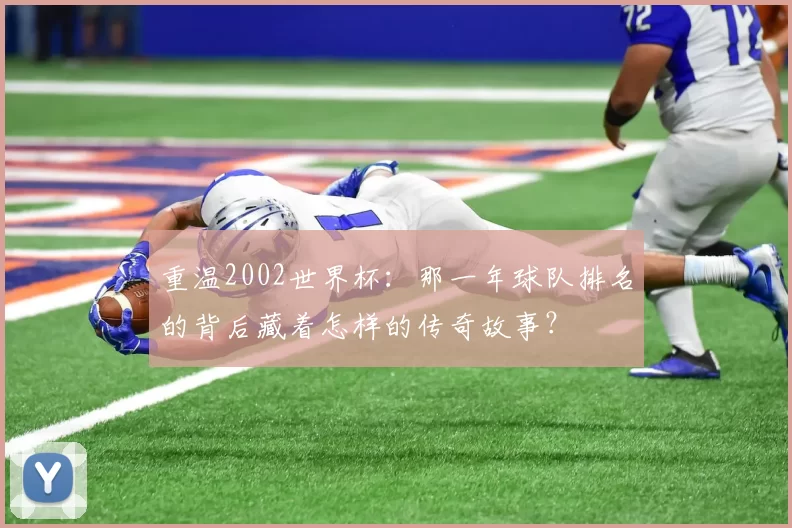 重温2002世界杯:那一年球队排名的背后藏着怎样的传奇故事?