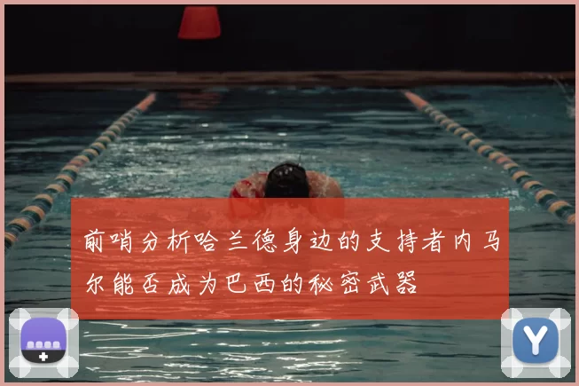 前哨分析哈兰德身边的支持者内马尔能否成为巴西的秘密武器