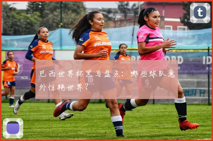 巴西世界杯黑马盘点：哪些球队意外惊艳世界？