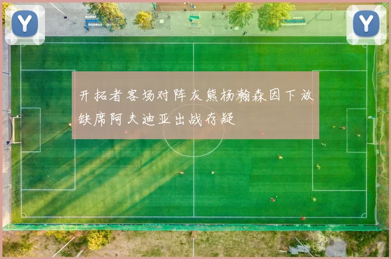 开拓者客场对阵灰熊杨瀚森因下放缺席阿夫迪亚出战存疑
