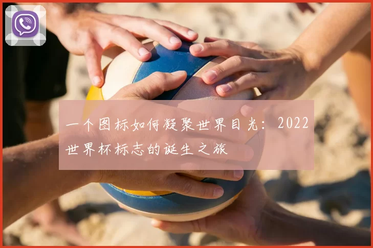 一个图标如何凝聚世界目光:2022世界杯标志的诞生之旅