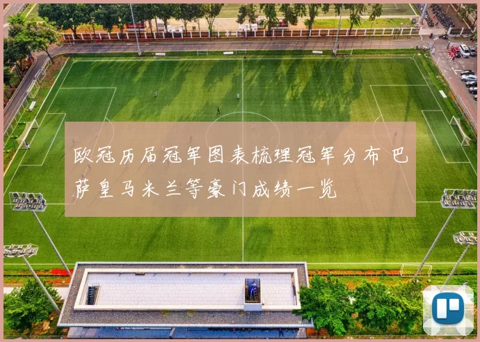 欧冠历届冠军图表梳理冠军分布 巴萨皇马米兰等豪门成绩一览