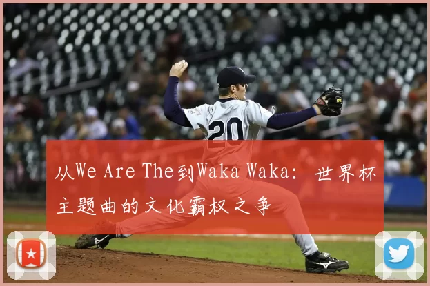 从We Are The到Waka Waka:世界杯主题曲的文化霸权之争