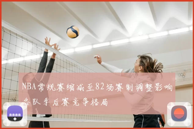 NBA常规赛缩减至82场赛制调整影响各队季后赛竞争格局