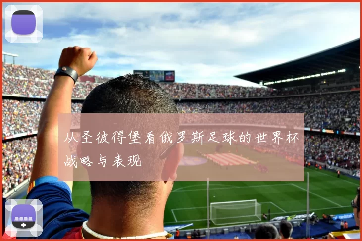 从圣彼得堡看俄罗斯足球的世界杯战略与表现
