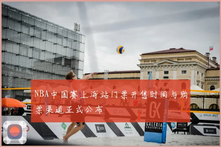 NBA中国赛上海站门票开售时间与购票渠道正式公布
