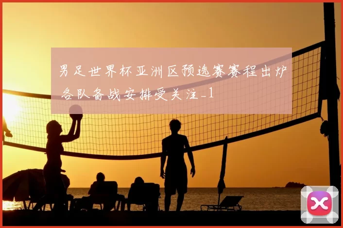 男足世界杯亚洲区预选赛赛程出炉 各队备战安排受关注_1
