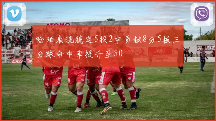 哈珀表现稳定5投2中贡献8分5板三分球命中率提升至50