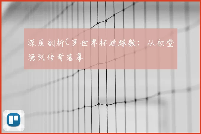 深度剖析C罗世界杯进球数:从初登场到传奇落幕