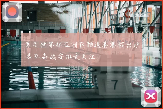 男足世界杯亚洲区预选赛赛程出炉 各队备战安排受关注