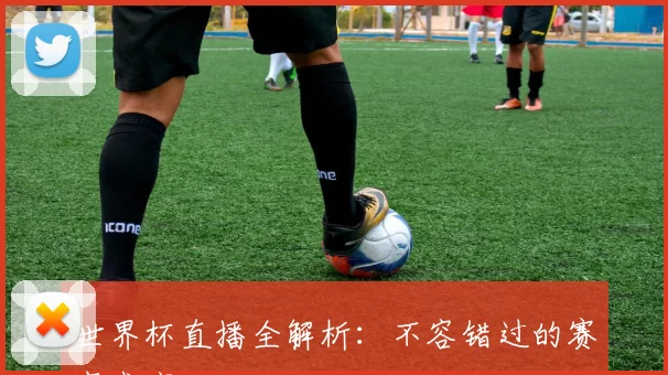 世界杯直播全解析:不容错过的赛事盛宴