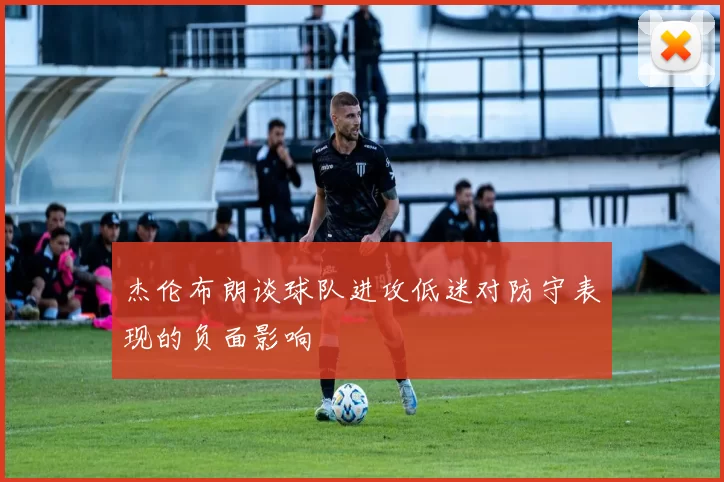 杰伦布朗谈球队进攻低迷对防守表现的负面影响