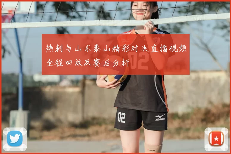 热刺与山东泰山精彩对决直播视频全程回放及赛后分析