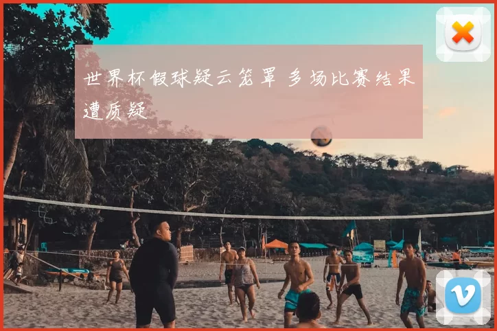 世界杯假球疑云笼罩 多场比赛结果遭质疑