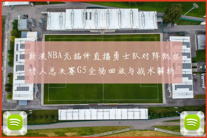 新浪NBA无插件直播勇士队对阵凯尔特人总决赛G5全场回放与战术解析