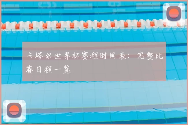 卡塔尔世界杯赛程时间表：完整比赛日程一览