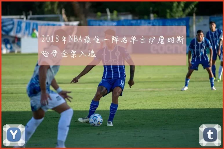 2018年NBA最佳一阵名单出炉詹姆斯哈登全票入选