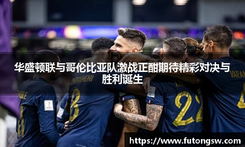 华盛顿联与哥伦比亚队激战正酣期待精彩对决与胜利诞生