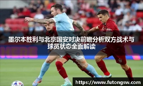 墨尔本胜利与北京国安对决前瞻分析双方战术与球员状态全面解读