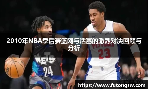 2010年NBA季后赛篮网与活塞的激烈对决回顾与分析
