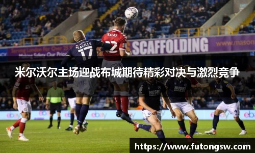 米尔沃尔主场迎战布城期待精彩对决与激烈竞争