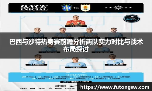巴西与沙特热身赛前瞻分析两队实力对比与战术布局探讨